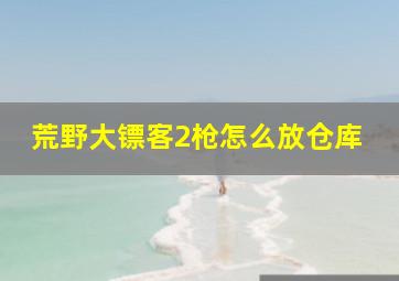 荒野大镖客2枪怎么放仓库