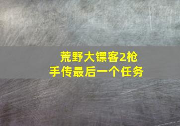 荒野大镖客2枪手传最后一个任务