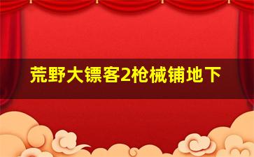 荒野大镖客2枪械铺地下