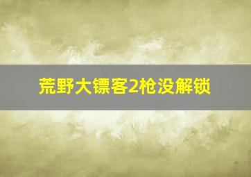 荒野大镖客2枪没解锁