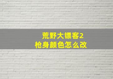 荒野大镖客2枪身颜色怎么改