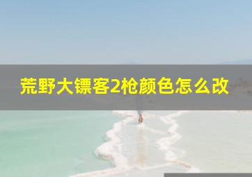 荒野大镖客2枪颜色怎么改