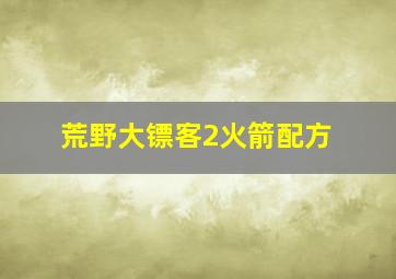 荒野大镖客2火箭配方