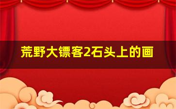 荒野大镖客2石头上的画