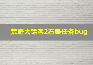 荒野大镖客2石雕任务bug