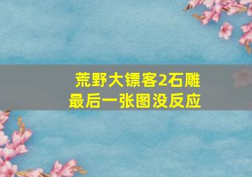 荒野大镖客2石雕最后一张图没反应