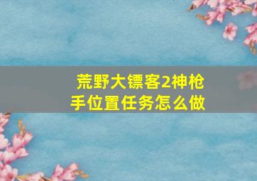 荒野大镖客2神枪手位置任务怎么做