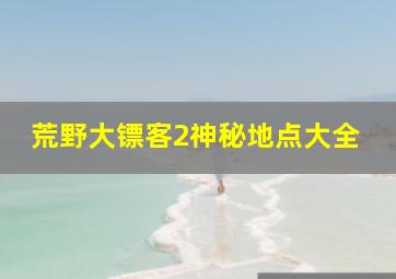 荒野大镖客2神秘地点大全