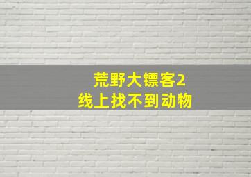 荒野大镖客2线上找不到动物