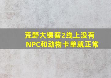 荒野大镖客2线上没有NPC和动物卡单就正常