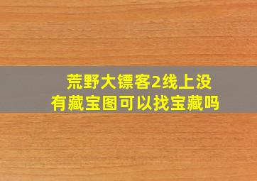 荒野大镖客2线上没有藏宝图可以找宝藏吗