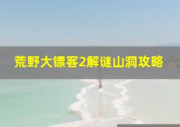 荒野大镖客2解谜山洞攻略