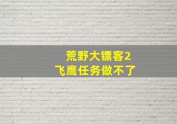 荒野大镖客2飞鹰任务做不了