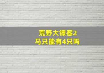 荒野大镖客2马只能有4只吗