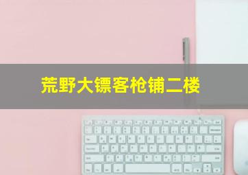 荒野大镖客枪铺二楼