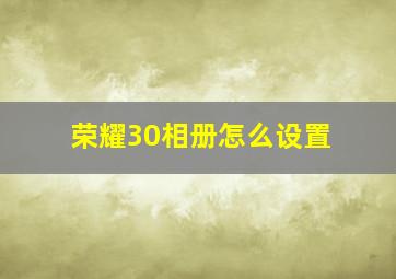 荣耀30相册怎么设置