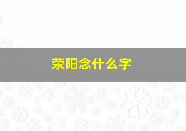 荥阳念什么字