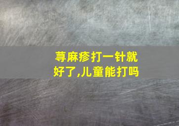 荨麻疹打一针就好了,儿童能打吗