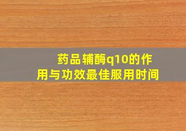 药品辅酶q10的作用与功效最佳服用时间