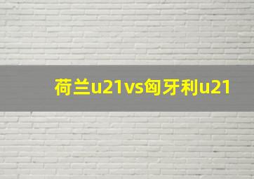 荷兰u21vs匈牙利u21