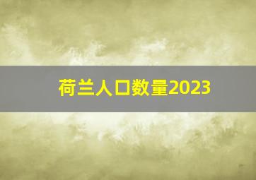 荷兰人口数量2023