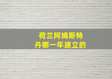 荷兰阿姆斯特丹哪一年建立的