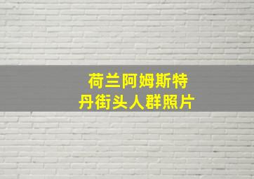 荷兰阿姆斯特丹街头人群照片