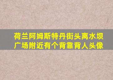 荷兰阿姆斯特丹街头离水坝广场附近有个背靠背人头像