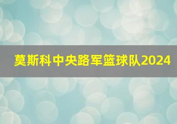 莫斯科中央路军篮球队2024