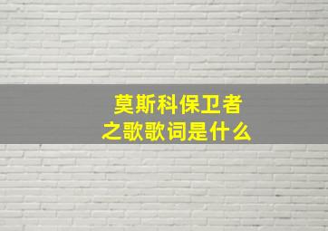 莫斯科保卫者之歌歌词是什么