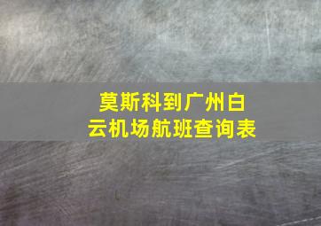 莫斯科到广州白云机场航班查询表