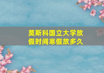 莫斯科国立大学放假时间寒假放多久