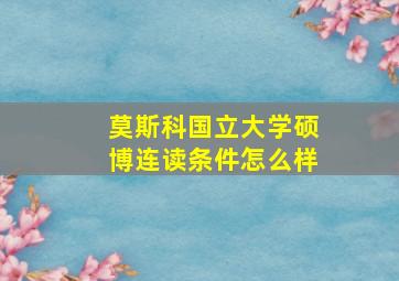 莫斯科国立大学硕博连读条件怎么样