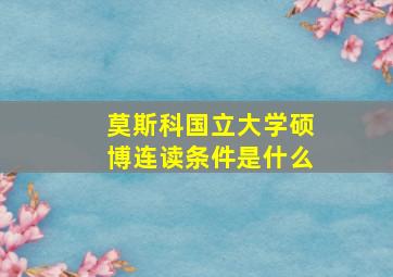 莫斯科国立大学硕博连读条件是什么