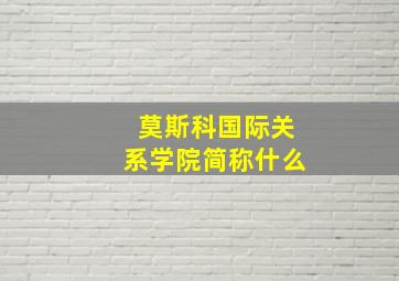 莫斯科国际关系学院简称什么