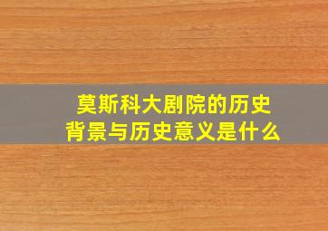 莫斯科大剧院的历史背景与历史意义是什么