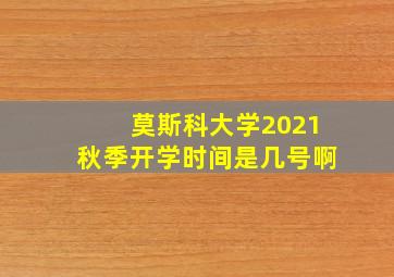 莫斯科大学2021秋季开学时间是几号啊