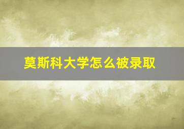 莫斯科大学怎么被录取