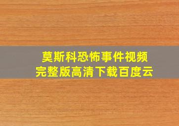 莫斯科恐怖事件视频完整版高清下载百度云