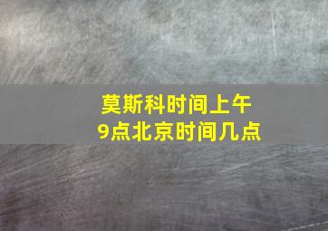 莫斯科时间上午9点北京时间几点