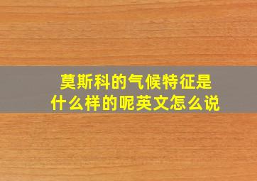 莫斯科的气候特征是什么样的呢英文怎么说