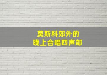 莫斯科郊外的晚上合唱四声部