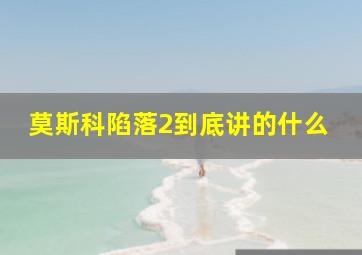 莫斯科陷落2到底讲的什么