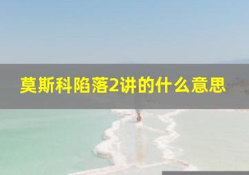 莫斯科陷落2讲的什么意思