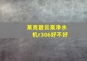 莱克碧云泉净水机r306好不好