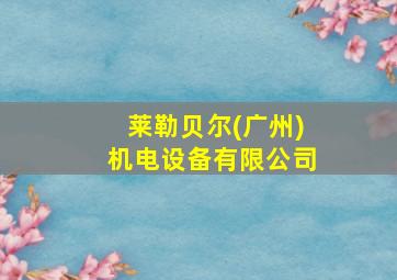 莱勒贝尔(广州)机电设备有限公司