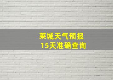 莱城天气预报15天准确查询