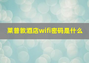 莱普敦酒店wifi密码是什么