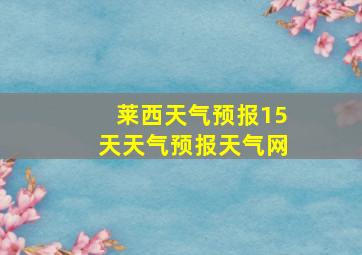 莱西天气预报15天天气预报天气网