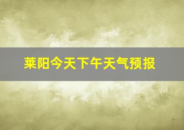 莱阳今天下午天气预报